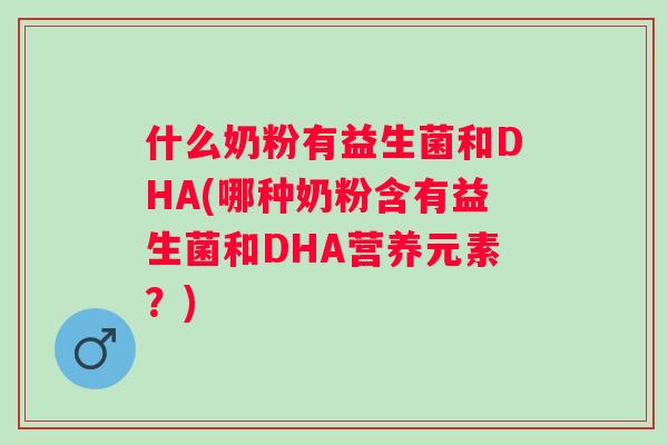 什么奶粉有益生菌和DHA(哪种奶粉含有益生菌和DHA营养元素?) 什么奶粉有益生菌和DHA(哪种奶粉含有益生菌和DHA营养元素?)