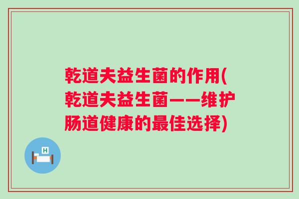乾道夫益生菌的作用(乾道夫益生菌——维护肠道健康的佳选择)