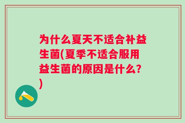 为什么夏天不适合补益生菌(夏季不适合服用益生菌的原因是什么？)