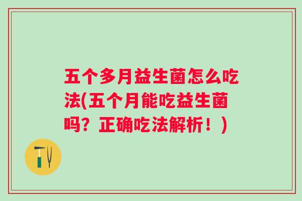 五个多月益生菌怎么吃法(五个月能吃益生菌吗？正确吃法解析！)
