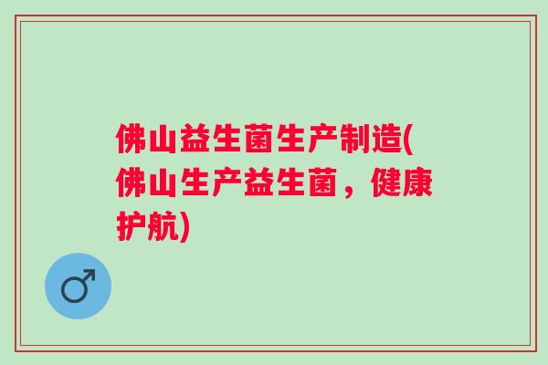 佛山益生菌生产制造(佛山生产益生菌,健康护航) 佛山益生菌生产制造(佛山生产益生菌,健康护航)