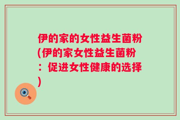 伊的家的女性益生菌粉(伊的家女性益生菌粉：促进女性健康的选择)