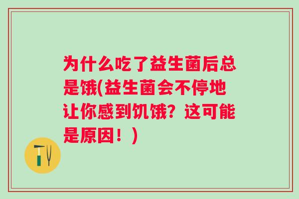 为什么吃了益生菌后总是饿(益生菌会不停地让你感到饥饿?这可能是原因!) 为什么吃了益生菌后总是饿(益生菌会不停地让你感到饥饿?这可能是原因!)