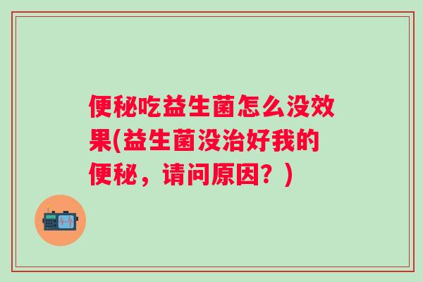 吃益生菌怎么没效果(益生菌没好我的,请问原因?) 吃益生菌怎么没效果(益生菌没好我的,请问原因?)