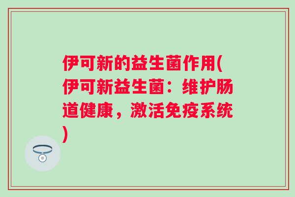 伊可新的益生菌作用(伊可新益生菌：维护肠道健康，激活系统)