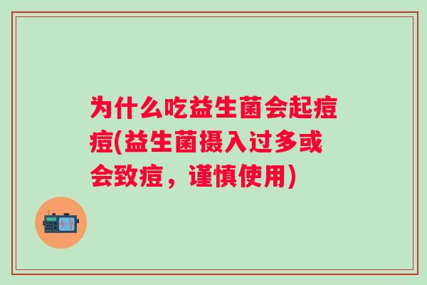 为什么吃益生菌会起痘痘(益生菌摄入过多或会致痘,谨慎使用) 为什么吃益生菌会起痘痘(益生菌摄入过多或会致痘,谨慎使用)