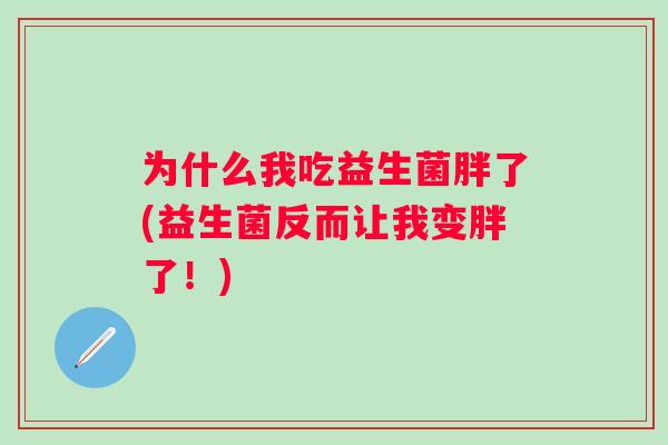 为什么我吃益生菌胖了(益生菌反而让我变胖了！)