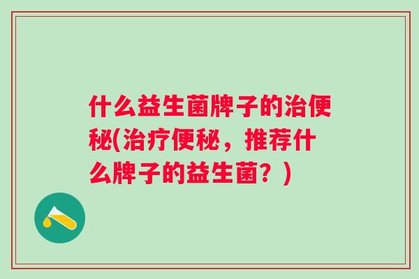 什么益生菌牌子的(，推荐什么牌子的益生菌？)