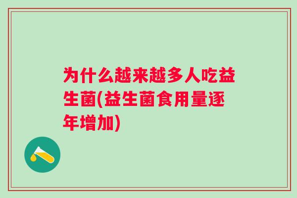为什么越来越多人吃益生菌(益生菌食用量逐年增加)