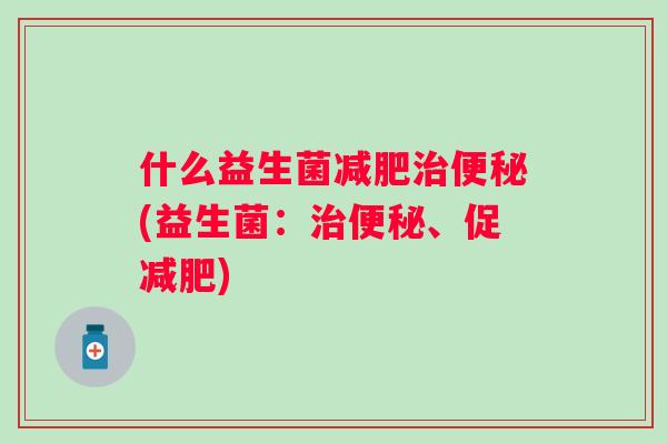 什么益生菌(益生菌:、促) 什么益生菌(益生菌:、促)