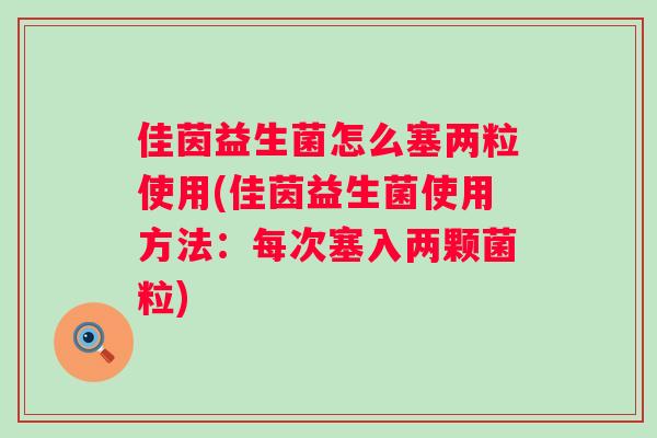 佳茵益生菌怎么塞两粒使用(佳茵益生菌使用方法：每次塞入两颗菌粒)