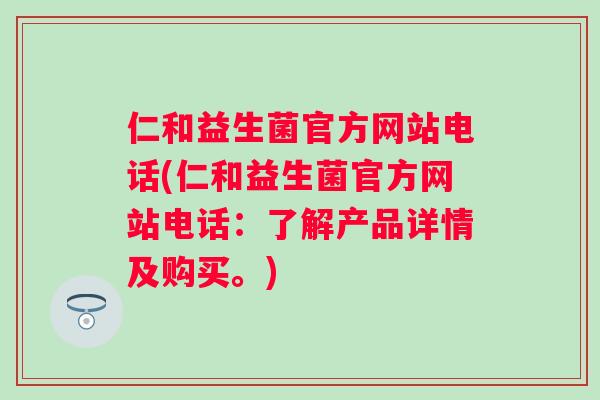 仁和益生菌官方网站电话(仁和益生菌官方网站电话：了解产品详情及购买。)