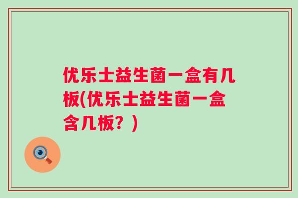 优乐士益生菌一盒有几板(优乐士益生菌一盒含几板？)