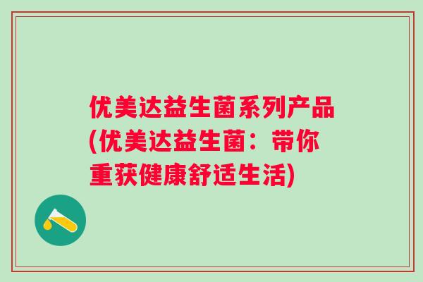 优美达益生菌系列产品(优美达益生菌：带你重获健康舒适生活)