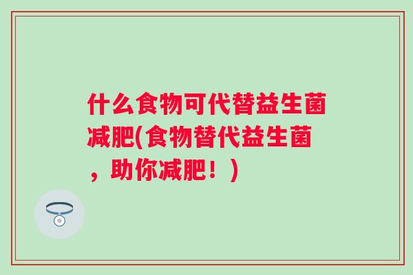 什么食物可代替益生菌(食物替代益生菌，助你！)