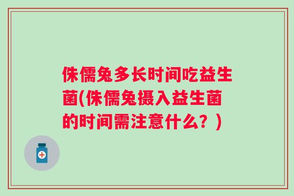 侏儒兔多长时间吃益生菌(侏儒兔摄入益生菌的时间需注意什么?) 侏儒兔多长时间吃益生菌(侏儒兔摄入益生菌的时间需注意什么?)