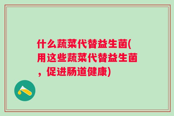 什么蔬菜代替益生菌(用这些蔬菜代替益生菌，促进肠道健康)
