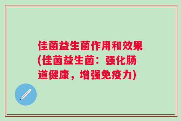 佳菌益生菌作用和效果(佳菌益生菌：强化肠道健康，增强力)