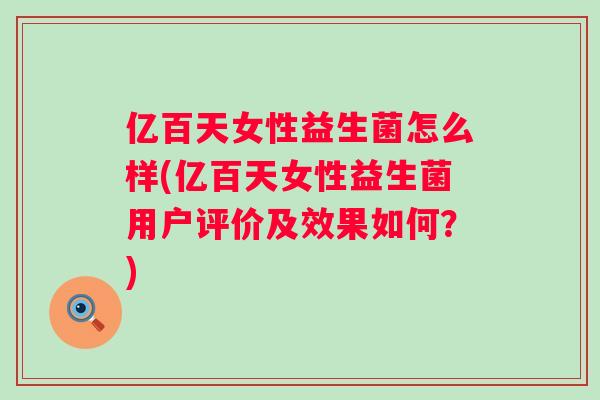 亿百天女性益生菌怎么样(亿百天女性益生菌用户评价及效果如何？)