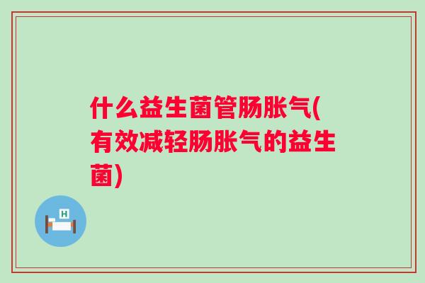 什么益生菌管肠(有效减轻肠的益生菌)