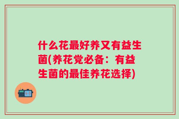 什么花好养又有益生菌(养花党必备：有益生菌的佳养花选择)