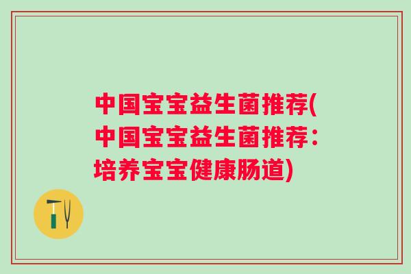 中国宝宝益生菌推荐(中国宝宝益生菌推荐：培养宝宝健康肠道)