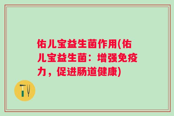 佑儿宝益生菌作用(佑儿宝益生菌：增强力，促进肠道健康)