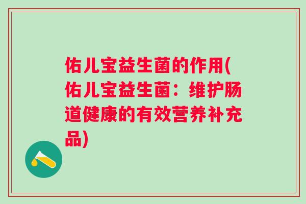 佑儿宝益生菌的作用(佑儿宝益生菌：维护肠道健康的有效营养补充品)