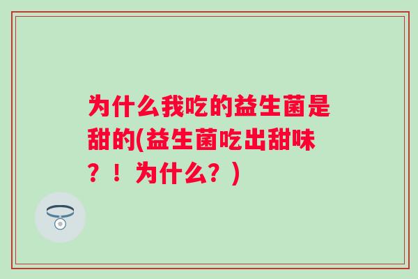 为什么我吃的益生菌是甜的(益生菌吃出甜味？！为什么？)