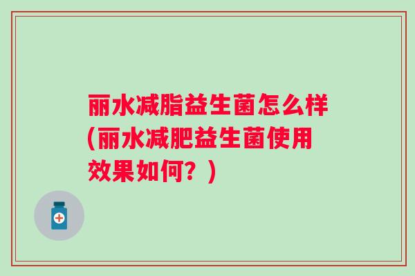 丽水减脂益生菌怎么样(丽水益生菌使用效果如何?) 丽水减脂益生菌怎么样(丽水益生菌使用效果如何?)