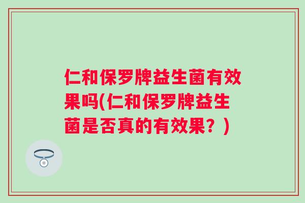 仁和保罗牌益生菌有效果吗(仁和保罗牌益生菌是否真的有效果？)