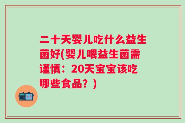二十天婴儿吃什么益生菌好(婴儿喂益生菌需谨慎：20天宝宝该吃哪些食品？)