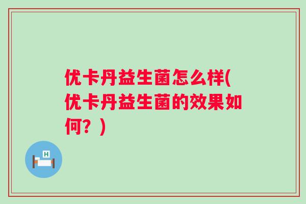 优卡丹益生菌怎么样(优卡丹益生菌的效果如何？)
