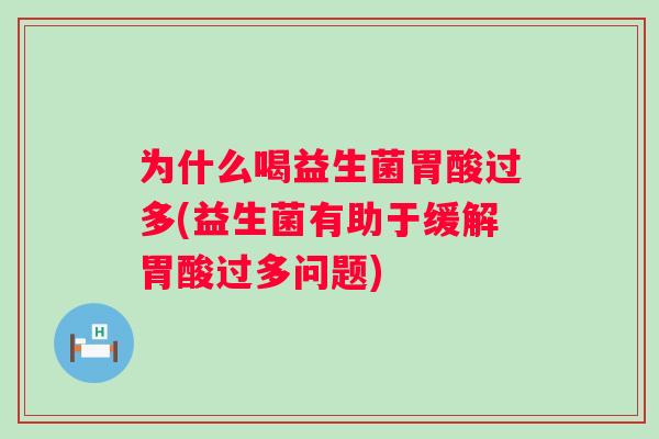 为什么喝益生菌胃酸过多(益生菌有助于缓解胃酸过多问题)