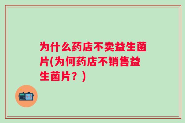 为什么药店不卖益生菌片(为何药店不销售益生菌片？)