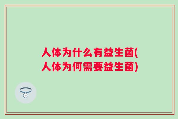 人体为什么有益生菌(人体为何需要益生菌) 人体为什么有益生菌(人体为何需要益生菌)