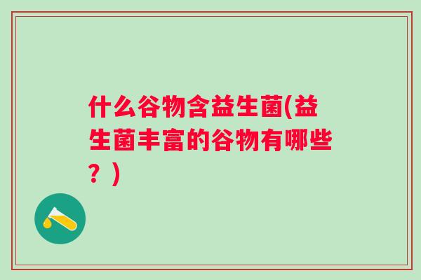 什么谷物含益生菌(益生菌丰富的谷物有哪些？)
