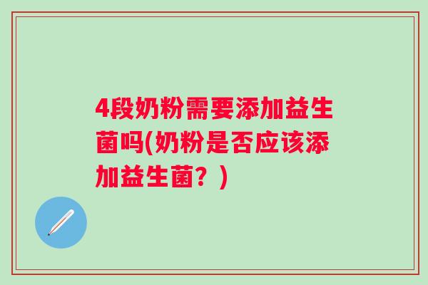 4段奶粉需要添加益生菌吗(奶粉是否应该添加益生菌？)