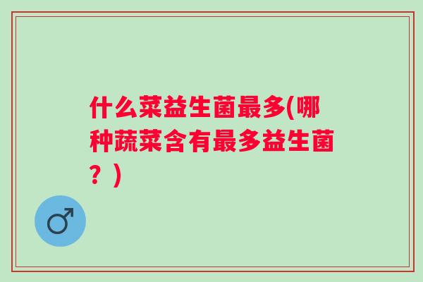 什么菜益生菌多(哪种蔬菜含有多益生菌？)