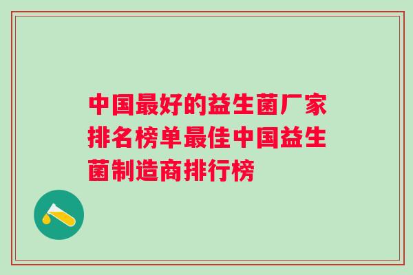 中国好的益生菌厂家排名榜单佳中国益生菌制造商排行榜