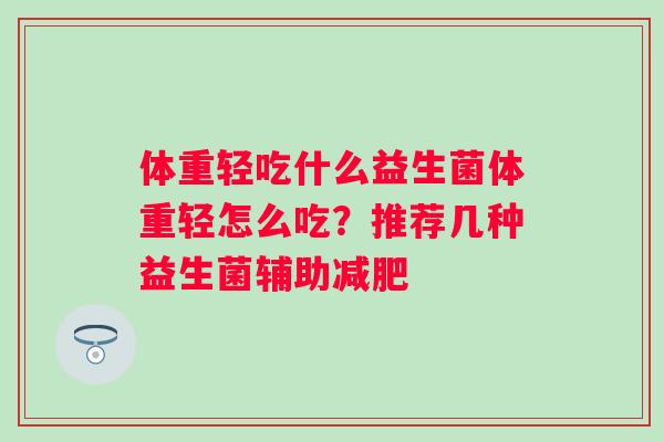 体重轻吃什么益生菌体重轻怎么吃?推荐几种益生菌辅助 体重轻吃什么益生菌体重轻怎么吃?推荐几种益生菌辅助