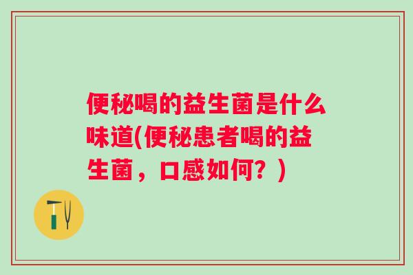 喝的益生菌是什么味道(患者喝的益生菌，口感如何？)