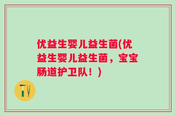 优益生婴儿益生菌(优益生婴儿益生菌,宝宝肠道护卫队!) 优益生婴儿益生菌(优益生婴儿益生菌,宝宝肠道护卫队!)