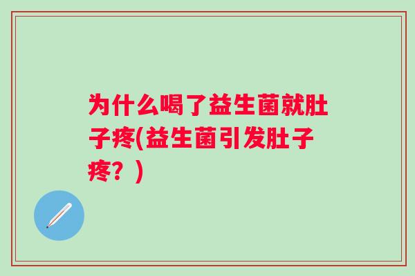 为什么喝了益生菌就肚子疼(益生菌引发肚子疼?) 为什么喝了益生菌就肚子疼(益生菌引发肚子疼?)