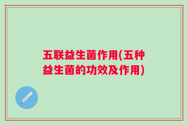 五联益生菌作用(五种益生菌的功效及作用)