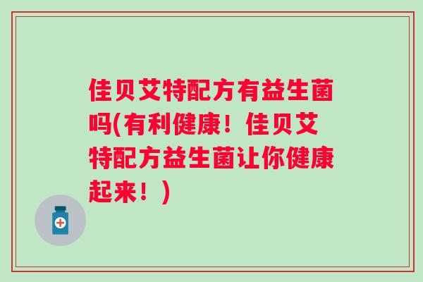 佳贝艾特配方有益生菌吗(有利健康！佳贝艾特配方益生菌让你健康起来！)