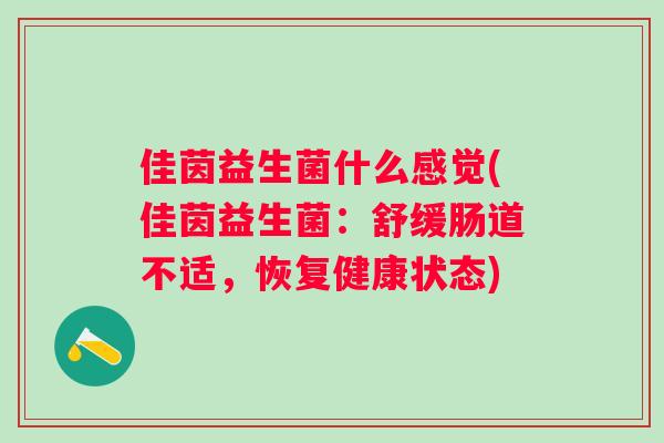佳茵益生菌什么感觉(佳茵益生菌:舒缓肠道不适,恢复健康状态) 佳茵益生菌什么感觉(佳茵益生菌:舒缓肠道不适,恢复健康状态)