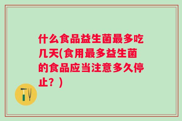 什么食品益生菌多吃几天(食用多益生菌的食品应当注意多久停止?) 什么食品益生菌多吃几天(食用多益生菌的食品应当注意多久停止?)