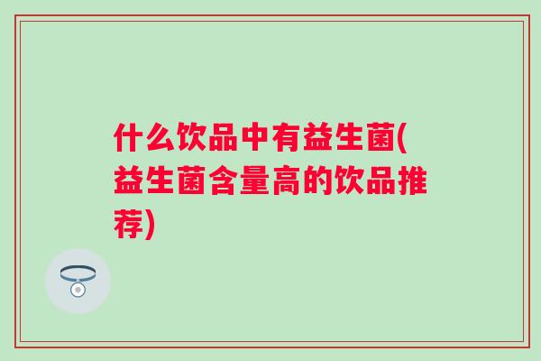 什么饮品中有益生菌(益生菌含量高的饮品推荐)