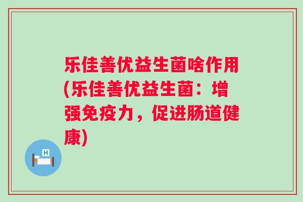 乐佳善优益生菌啥作用(乐佳善优益生菌：增强力，促进肠道健康)